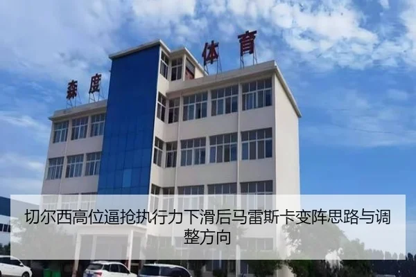 切尔西高位逼抢执行力下滑后马雷斯卡变阵思路与调整方向