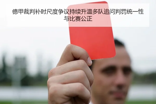 德甲裁判补时尺度争议持续升温多队追问判罚统一性与比赛公正