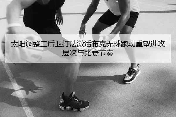 太阳调整三后卫打法激活布克无球跑动重塑进攻层次与比赛节奏